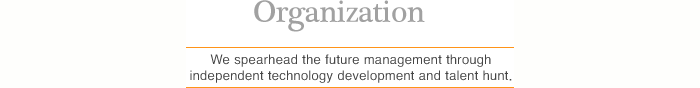 Organization-We spearhead the future management through independent technology development and talent hunt.
